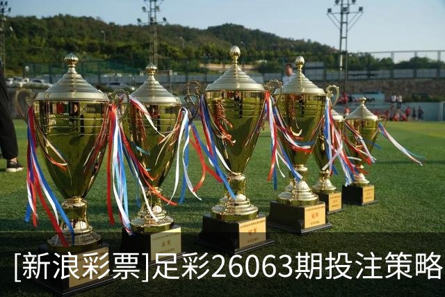 [新浪彩票]足彩26063期投注策略：维拉大单防平